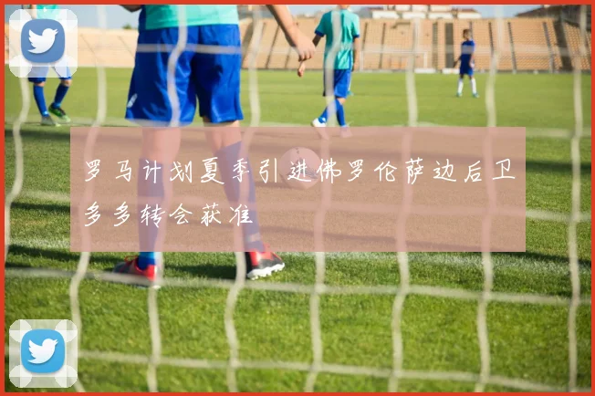 罗马计划夏季引进佛罗伦萨边后卫多多转会获准
