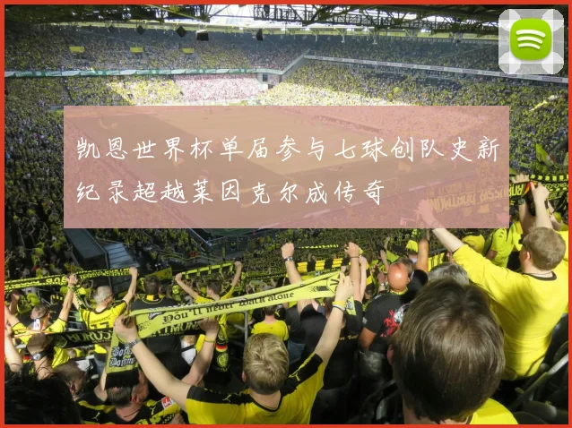 凯恩世界杯单届参与七球创队史新纪录超越莱因克尔成传奇