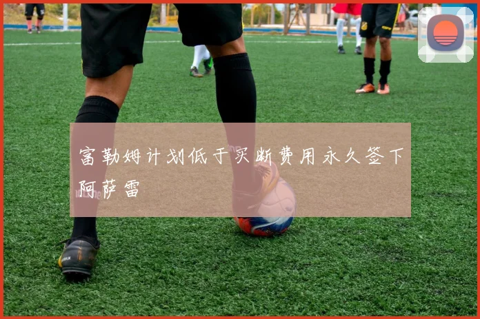 富勒姆计划低于买断费用永久签下阿萨雷