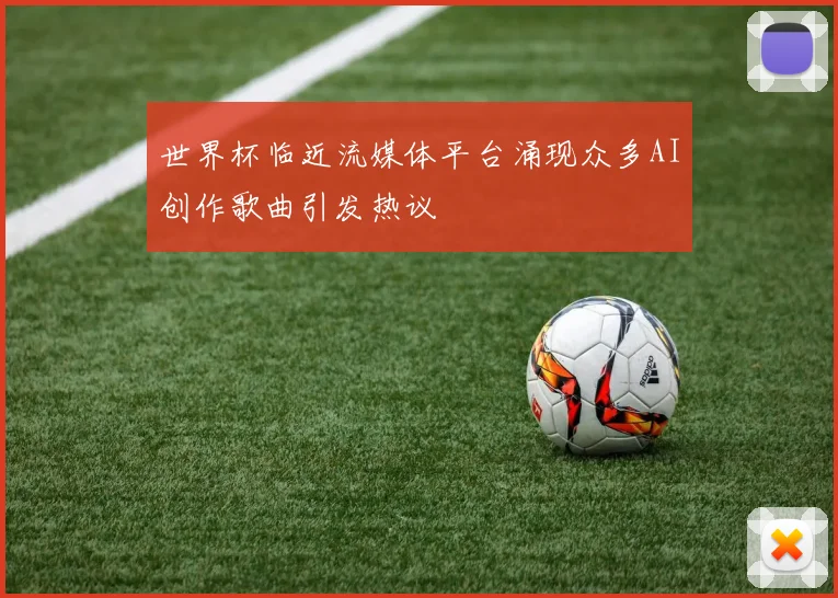 世界杯临近流媒体平台涌现众多AI创作歌曲引发热议